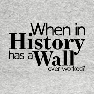 When in History has a Wall ever worked? T-Shirt